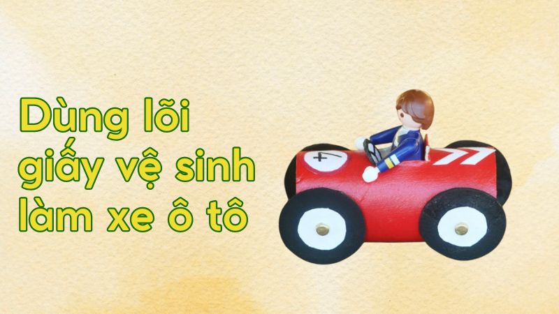 Dùng lõi giấy vệ sinh làm xe ô tô