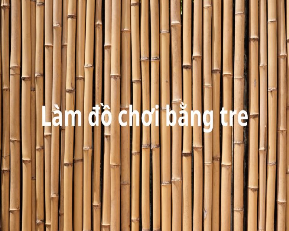 Làm đồ chơi bằng tre