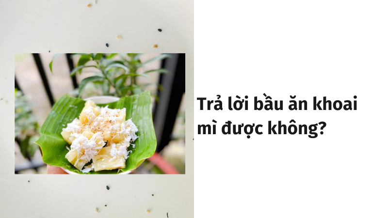 Trả lời bầu ăn khoai mì được không?