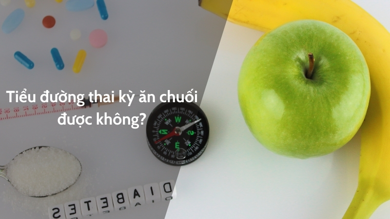 Bị tiểu đường thai kỳ ăn chuối được không?