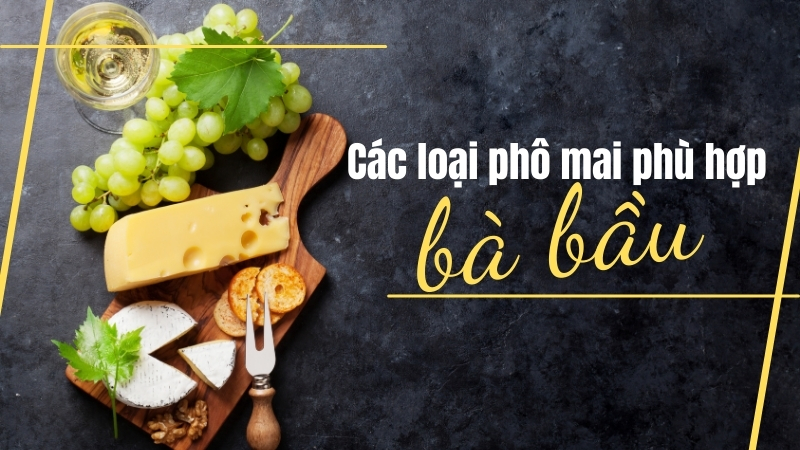 Các loại phô mai phù hợp cho người mang bầu