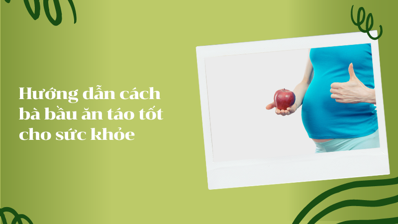 Hướng dẫn cách bà bầu ăn táo tốt cho sức khỏe