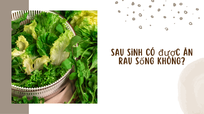 Sau sinh có được ăn rau sống không?